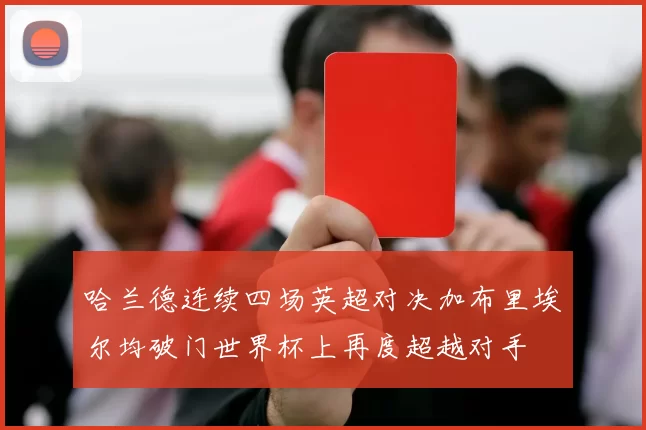 哈兰德连续四场英超对决加布里埃尔均破门世界杯上再度超越对手
