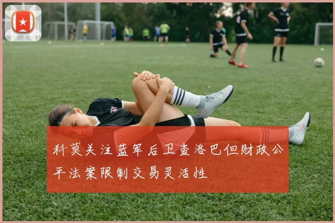 科莫关注蓝军后卫查洛巴但财政公平法案限制交易灵活性