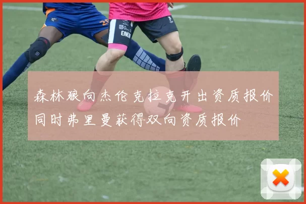 森林狼向杰伦克拉克开出资质报价同时弗里曼获得双向资质报价